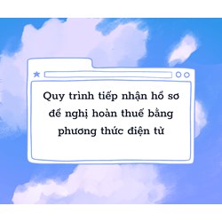 Quy trình tiếp nhận hồ sơ đề nghị hoàn thuế bằng phương thức điện tử