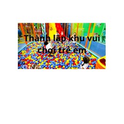Điều kiện và thủ tục thành lập khu vui chơi trẻ em trong nhà