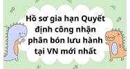 Hồ sơ gia hạn Quyết định công nhận phân bón lưu hành tại VN mới nhất