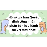 Hồ sơ gia hạn Quyết định công nhận phân bón lưu hành tại VN mới nhất