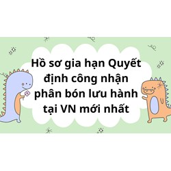 Hồ sơ gia hạn Quyết định công nhận phân bón lưu hành tại VN mới nhất