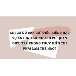 Khi có đủ căn cứ, điều kiện nhập vụ án hình sự nhưng Cơ quan điều tra không thực hiện thì phải làm thế nào?