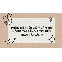 Phân biệt tội cố ý làm hư hỏng tài sản và tội hủy hoại tài sản