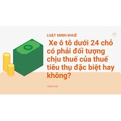 Xe ô tô dưới 24 chỗ có phải đối tượng chịu thuế của thuế tiêu thụ đặc biệt hay không?