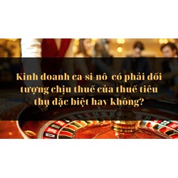 Kinh doanh ca-si-nô  có phải đối tượng chịu thuế của thuế tiêu thụ đặc biệt hay không?