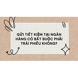 Gửi tiết kiệm tại Ngân hàng có bắt buộc phải trái phiếu không?