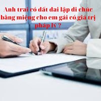 Anh trai có đất đai lập di chúc bằng miệng cho em gái có giá trị pháp lý?