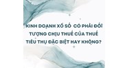 Kinh doanh xổ số  có phải đối tượng chịu thuế của thuế tiêu thụ đặc biệt hay không?