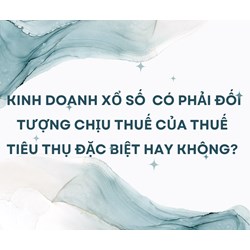 Kinh doanh xổ số  có phải đối tượng chịu thuế của thuế tiêu thụ đặc biệt hay không?
