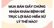 Mua bán giấy chứng nhận khám bệnh để trục lợi bảo hiểm xử lý thế nào?