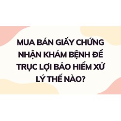Mua bán giấy chứng nhận khám bệnh để trục lợi bảo hiểm xử lý thế nào?