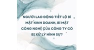 Người lao động tiết lộ bí mật kinh doanh, bí mật công nghệ của công ty có bị xử lý hình sự?