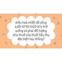 Điều hoà nhiệt độ công suất từ 90.000 BTU trở xuống có phải đối tượng chịu thuế của thuế tiêu thụ đặc biệt hay không?