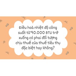 Điều hoà nhiệt độ công suất từ 90.000 BTU trở xuống có phải đối tượng chịu thuế của thuế tiêu thụ đặc biệt hay không?