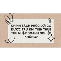 Chính sách phúc lợi có được trừ khi tính thuế TNDN không?
