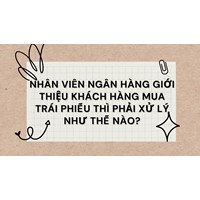 Nhân viên ngân hàng giới thiệu khách hàng mua trái phiếu thì phải xử lý thế nào?
