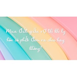 Mua đất giấu vợ thì khi ly hôn có phải đem ra chia hay không?