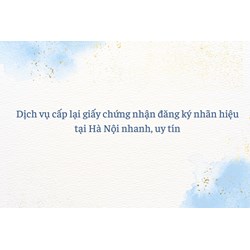 Dịch vụ cấp lại giấy chứng nhận đăng ký nhãn hiệu tại Hà Nội nhanh, uy tín