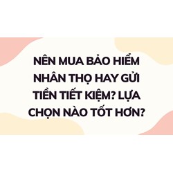 Nên mua bảo hiểm nhân thọ hay gửi tiền tiết kiệm? Lựa chọn nào tốt hơn?
