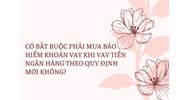 Có bắt buộc phải mua bảo hiểm khoản vay khi vay tiền ngân hàng?