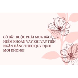 Có bắt buộc phải mua bảo hiểm khoản vay khi vay tiền ngân hàng?
