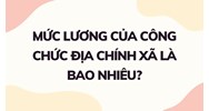 Mức lương của công chức địa chính xã là bao nhiêu?