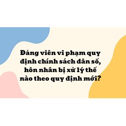 Đảng viên vi phạm quy định chính sách dân số, hôn nhân bị xử lý thế nào theo quy định mới?