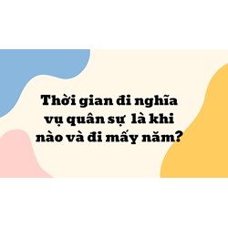 Thời gian đi nghĩa vụ quân sự năm 2024 là khi nào và đi mấy năm?