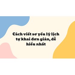 Cách viết sơ yếu lý lịch tự khai đơn giản, dễ hiểu nhất 2024