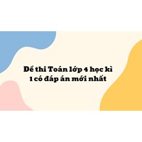 Đề thi Toán lớp 4 học kì 1 có đáp án mới nhất năm 2025