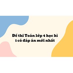 Đề thi Toán lớp 4 học kì 1 có đáp án mới nhất năm 2025