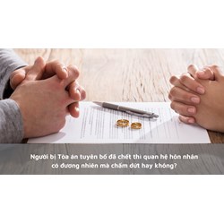 Người bị Tòa án tuyên bố đã chết thì quan hệ hôn nhân có đương nhiên mà chấm dứt hay không?