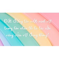 Đất đứng tên một mình vợ trong hôn nhân thì là tài sản riêng của vợ đúng không?