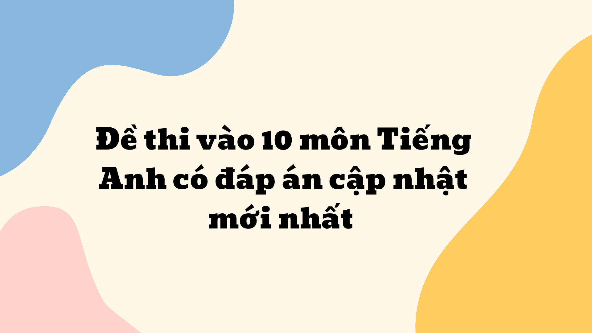 Đề thi vào 10 môn Tiếng Anh có đáp án cập nhật mới nhất 2024