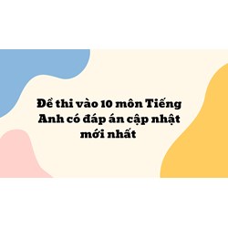 Đề thi vào 10 môn Tiếng Anh có đáp án cập nhật mới nhất 2024