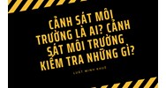 Cảnh sát môi trường là ai? Cảnh sát môi trường kiểm tra những gì?