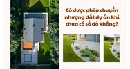 Có được phép chuyển nhượng đất dự án khi chưa có sổ đỏ không?