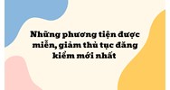 Những phương tiện được miễn, giảm thủ tục đăng kiểm mới nhất