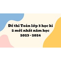 Đề thi Toán lớp 3 học kì 2 mới nhất kèm đáp án chi tiết