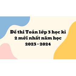 Đề thi Toán lớp 3 học kì 2 mới nhất kèm đáp án chi tiết