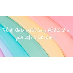 Trẻ bị đuối nước trong bể bơi thì ai phải chịu trách nhiệm?