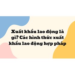 Xuất khẩu lao động là gì? Các hình thức xuất khẩu lao động hợp pháp