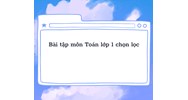 Bài tập môn Toán lớp 1 chọn lọc mới nhất và có đáp án chi tiết