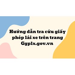 Hướng dẫn tra cứu giấy phép lái xe trên trang Ggplx.gov.vn