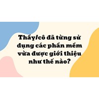 Thầy/cô đã từng sử dụng các phần mềm vừa được giới thiệu như thế nào?