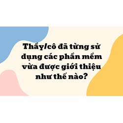 Thầy/cô đã từng sử dụng các phần mềm vừa được giới thiệu như thế nào?