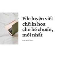 File luyện viết chữ in hoa cho bé chuẩn và mới nhất