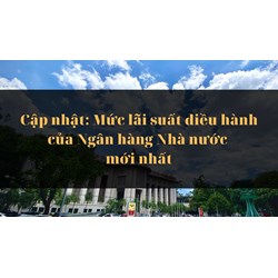Cập nhật: Mức lãi suất điều hành của Ngân hàng Nhà nước mới nhất