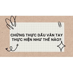 Chứng thực dấu vân tay thực hiện như thế nào?