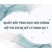 Quấy rối tình dục nơi công sở thì có bị xử lý hình sự ?